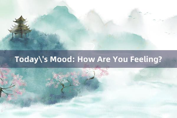 Today's Mood: How Are You Feeling?