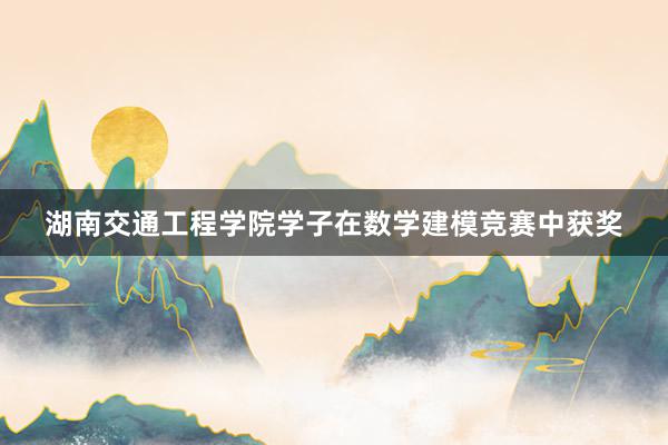 湖南交通工程学院学子在数学建模竞赛中获奖