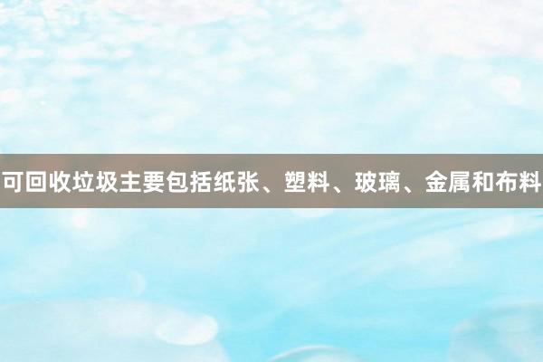 可回收垃圾主要包括纸张、塑料、玻璃、金属和布料