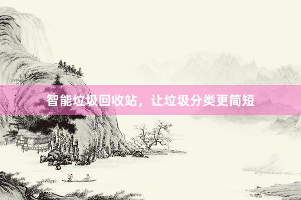 智能垃圾回收站，让垃圾分类更简短