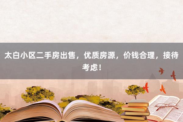 太白小区二手房出售，优质房源，价钱合理，接待考虑！