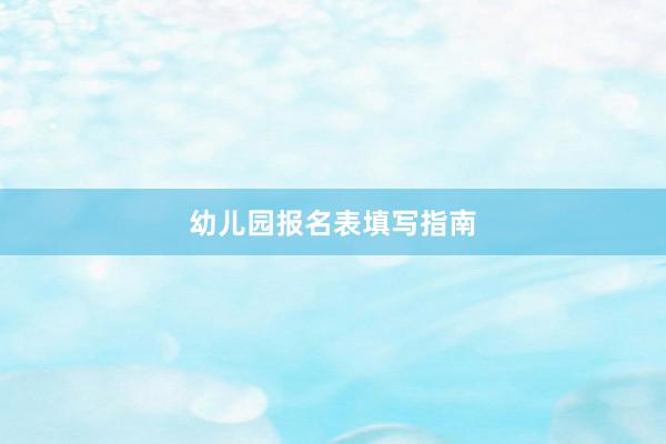 幼儿园报名表填写指南