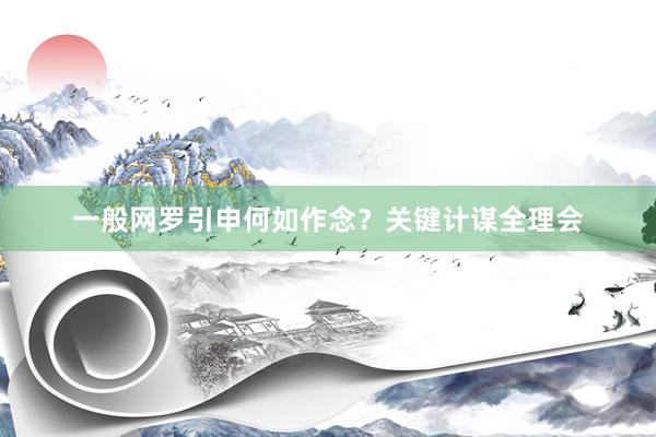 一般网罗引申何如作念？关键计谋全理会