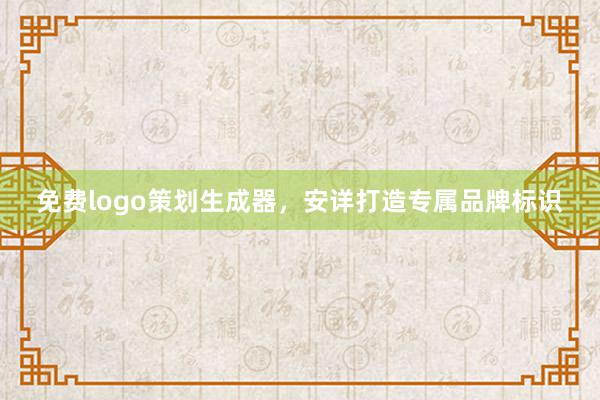 免费logo策划生成器，安详打造专属品牌标识