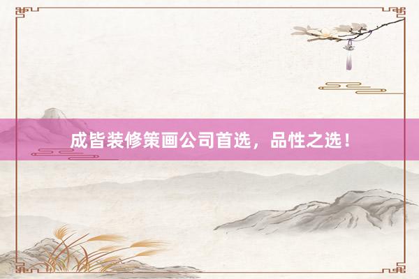 成皆装修策画公司首选，品性之选！