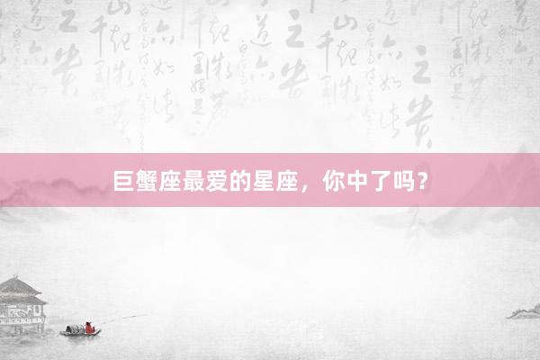 巨蟹座最爱的星座，你中了吗？