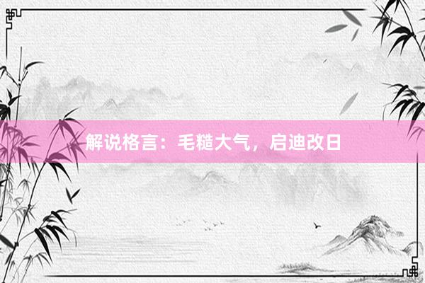 解说格言：毛糙大气，启迪改日