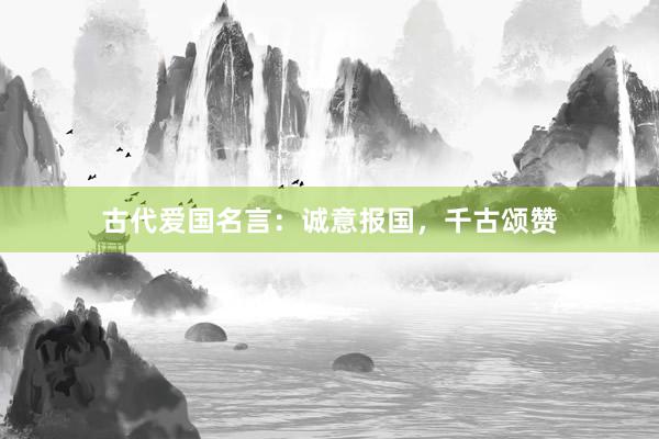 古代爱国名言：诚意报国，千古颂赞